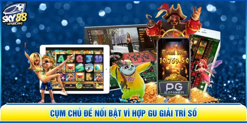 Cụm chủ đề nổi bật vì hợp gu giải trí số