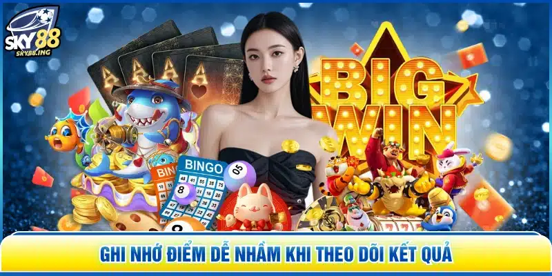 Ghi nhớ điểm dễ nhầm khi theo dõi kết quả