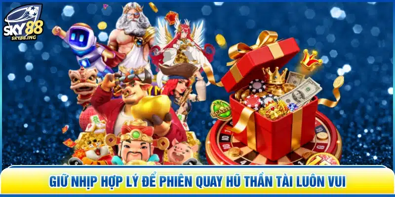 Giữ nhịp hợp lý để phiên quay hũ thần tài luôn vui