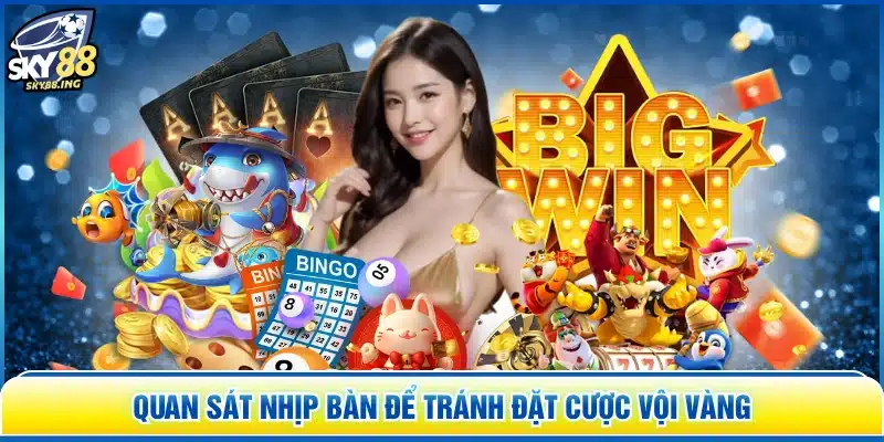 Quan sát nhịp bàn để tránh đặt cược vội vàng