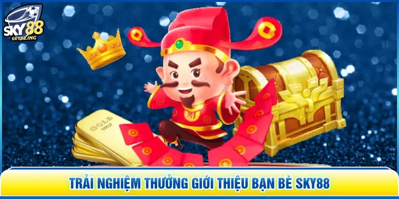 Trải nghiệm thưởng giới thiệu bạn bè SKY88