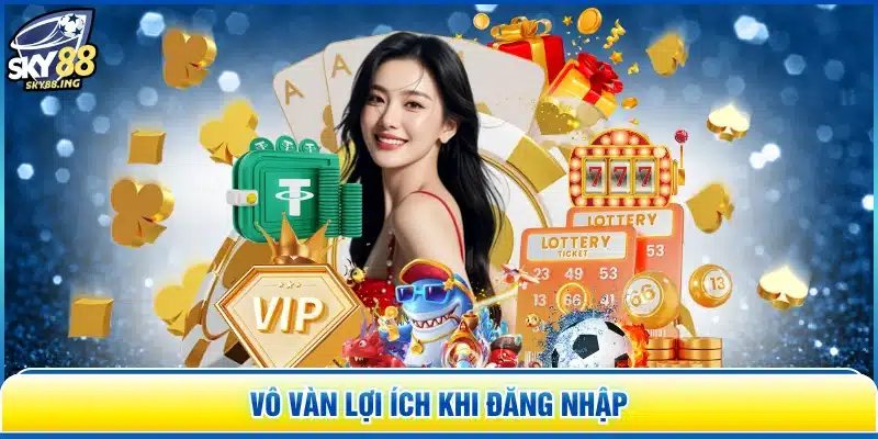  Vô vàn lợi ích khi đăng nhập